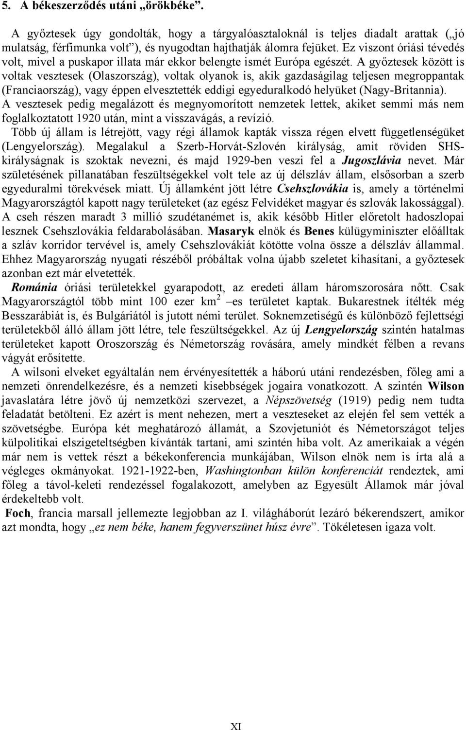 A győztesek között is voltak vesztesek (Olaszország), voltak olyanok is, akik gazdaságilag teljesen megroppantak (Franciaország), vagy éppen elvesztették eddigi egyeduralkodó helyüket