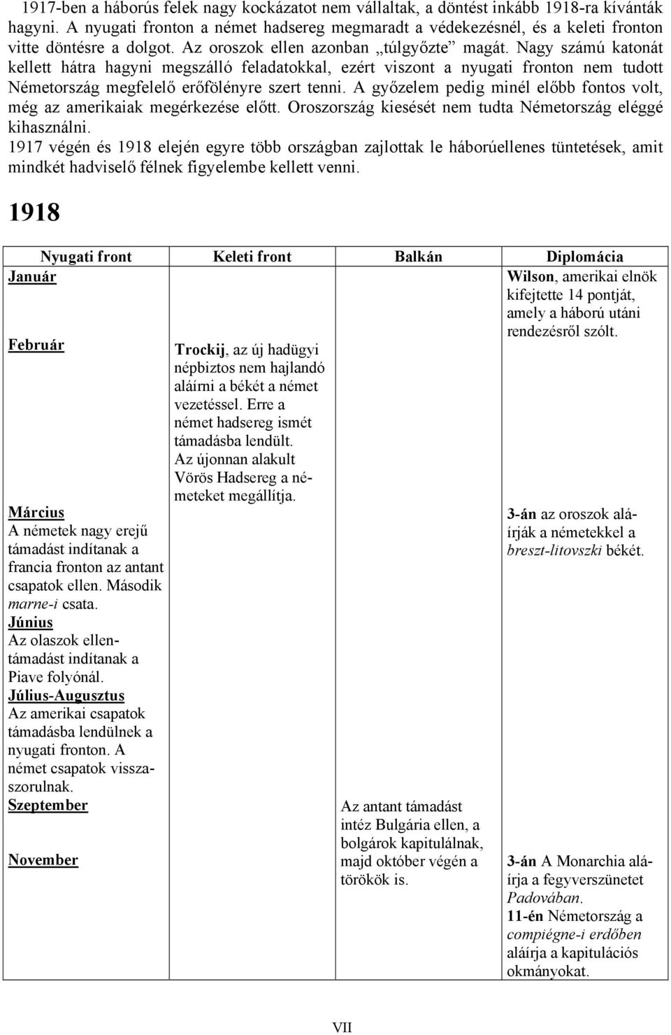 Nagy számú katonát kellett hátra hagyni megszálló feladatokkal, ezért viszont a nyugati fronton nem tudott Németország megfelelő erőfölényre szert tenni.