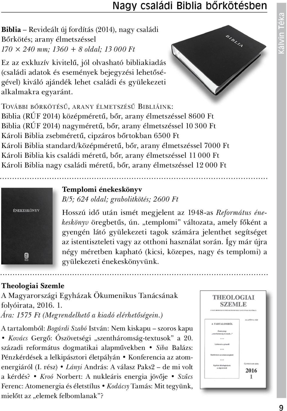 További bőrkötésű, arany élmetszésű Bibliáink: Biblia (RÚF 2014) középméretű, bőr, arany élmetszéssel 8600 Ft Biblia (RÚF 2014) nagyméretű, bőr, arany élmetszéssel 10 300 Ft Károli Biblia zsebméretű,