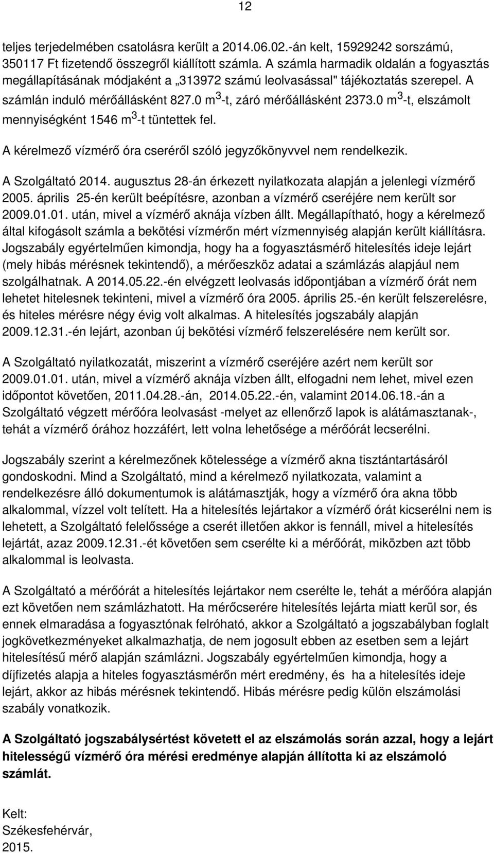 0 m -t, elszámolt 3 mennyiségként 1546 m -t tüntettek fel. A kérelmező vízmérő óra cseréről szóló jegyzőkönyvvel nem rendelkezik. A Szolgáltató 2014.