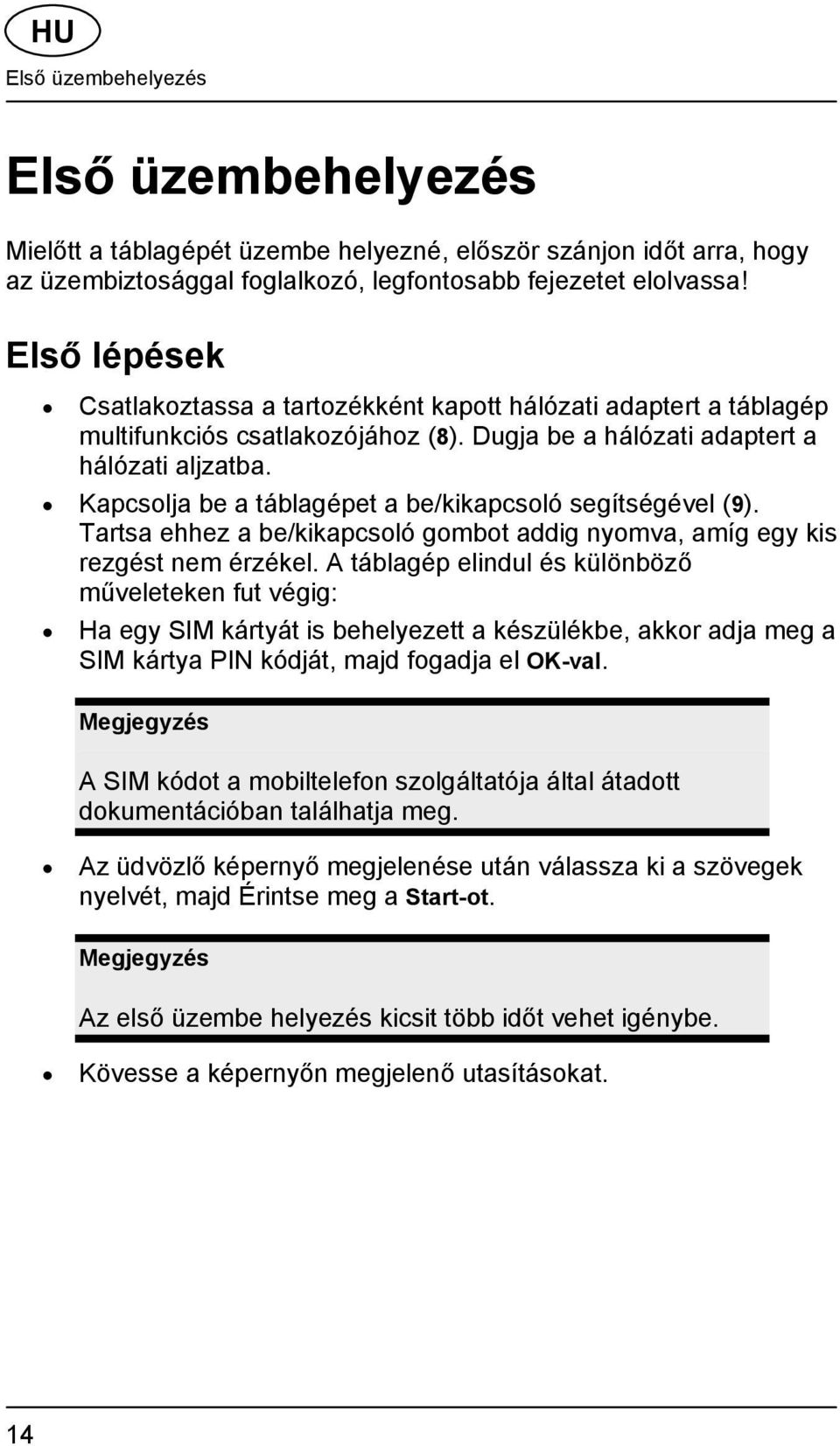 Kapcsolja be a táblagépet a be/kikapcsoló segítségével (9). Tartsa ehhez a be/kikapcsoló gombot addig nyomva, amíg egy kis rezgést nem érzékel.