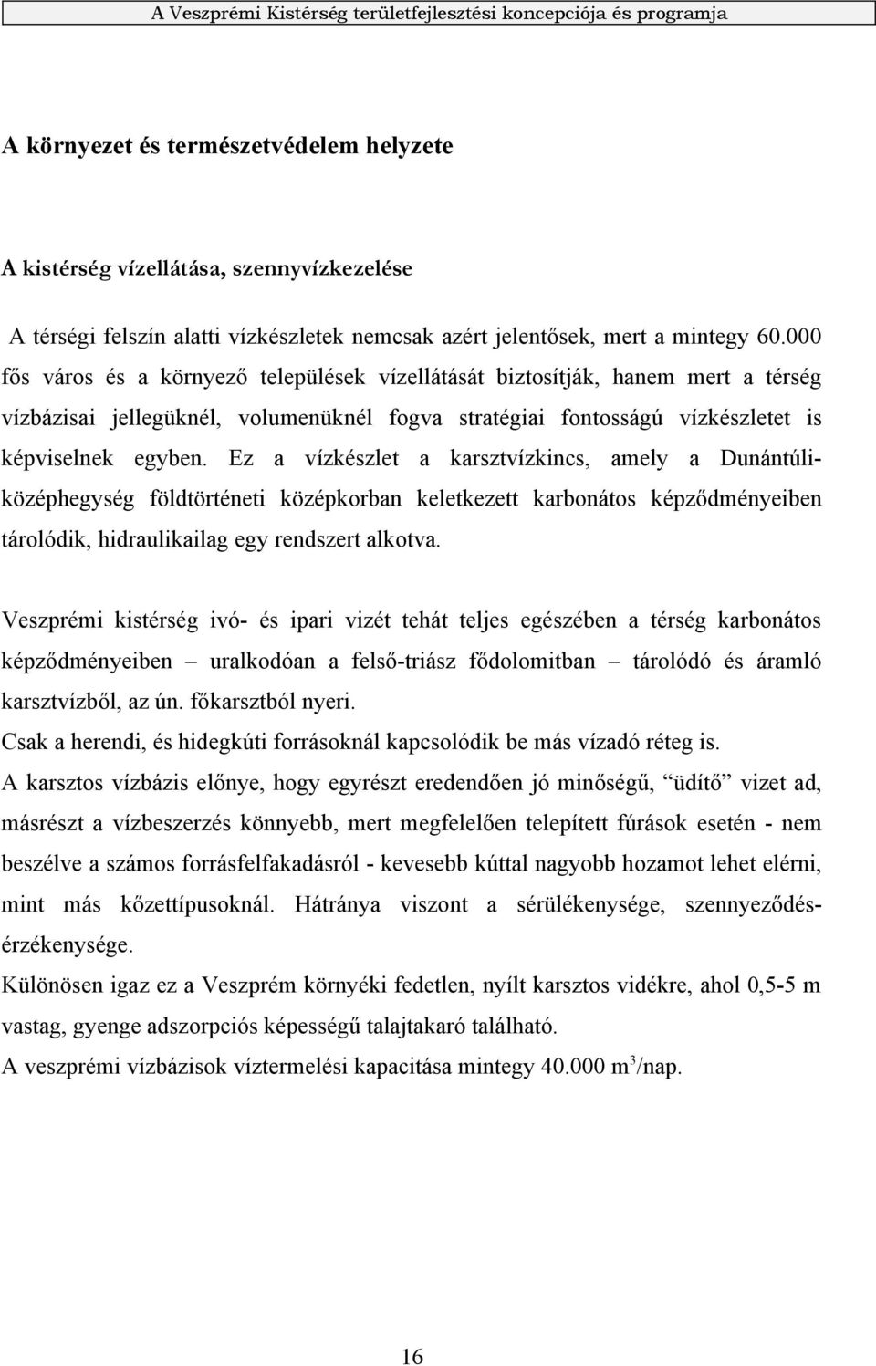 Ez a vízkészlet a karsztvízkincs, amely a Dunántúliközéphegység földtörténeti középkorban keletkezett karbonátos képződményeiben tárolódik, hidraulikailag egy rendszert alkotva.