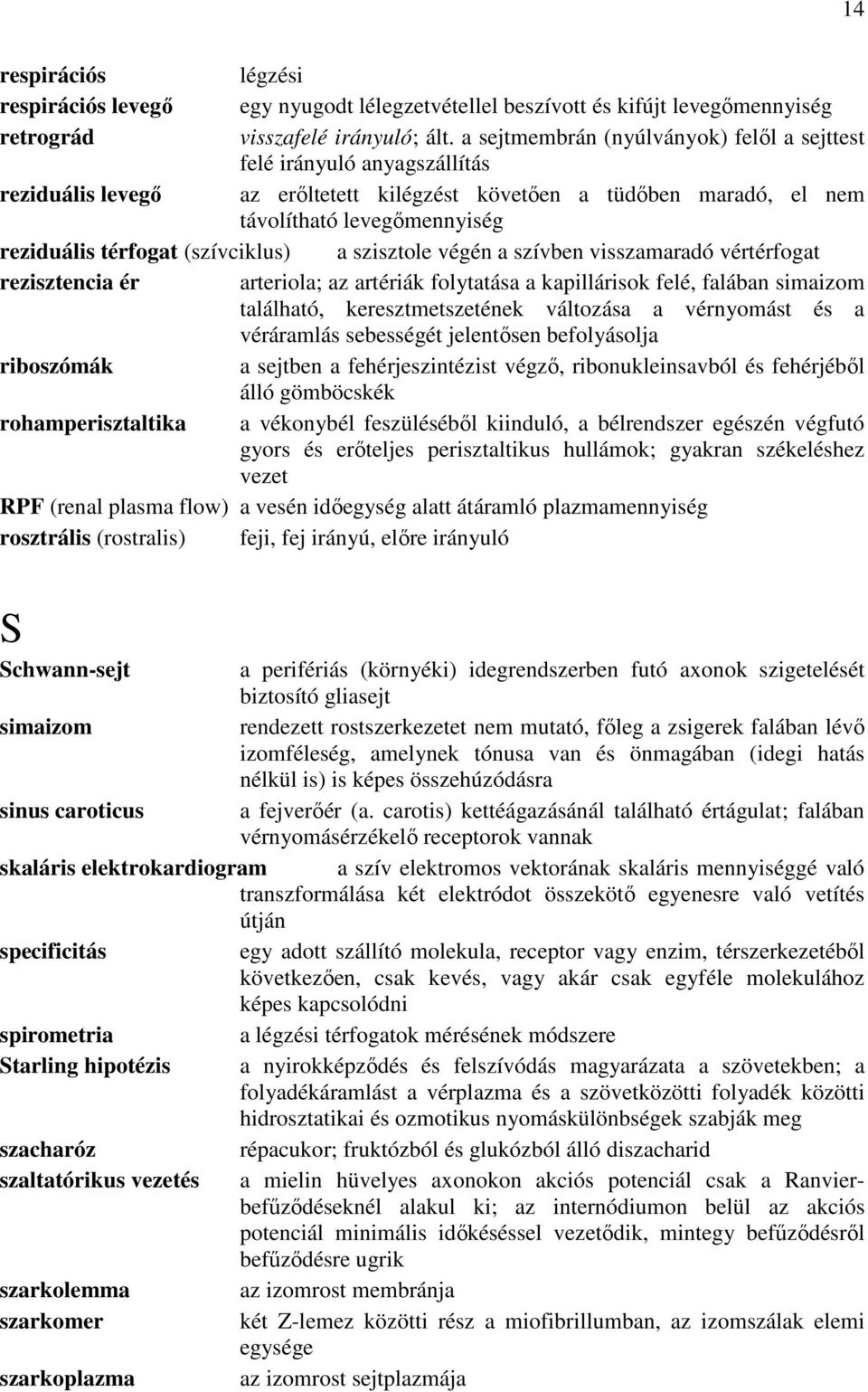 (szívciklus) a szisztole végén a szívben visszamaradó vértérfogat rezisztencia ér arteriola; az artériák folytatása a kapillárisok felé, falában simaizom található, keresztmetszetének változása a