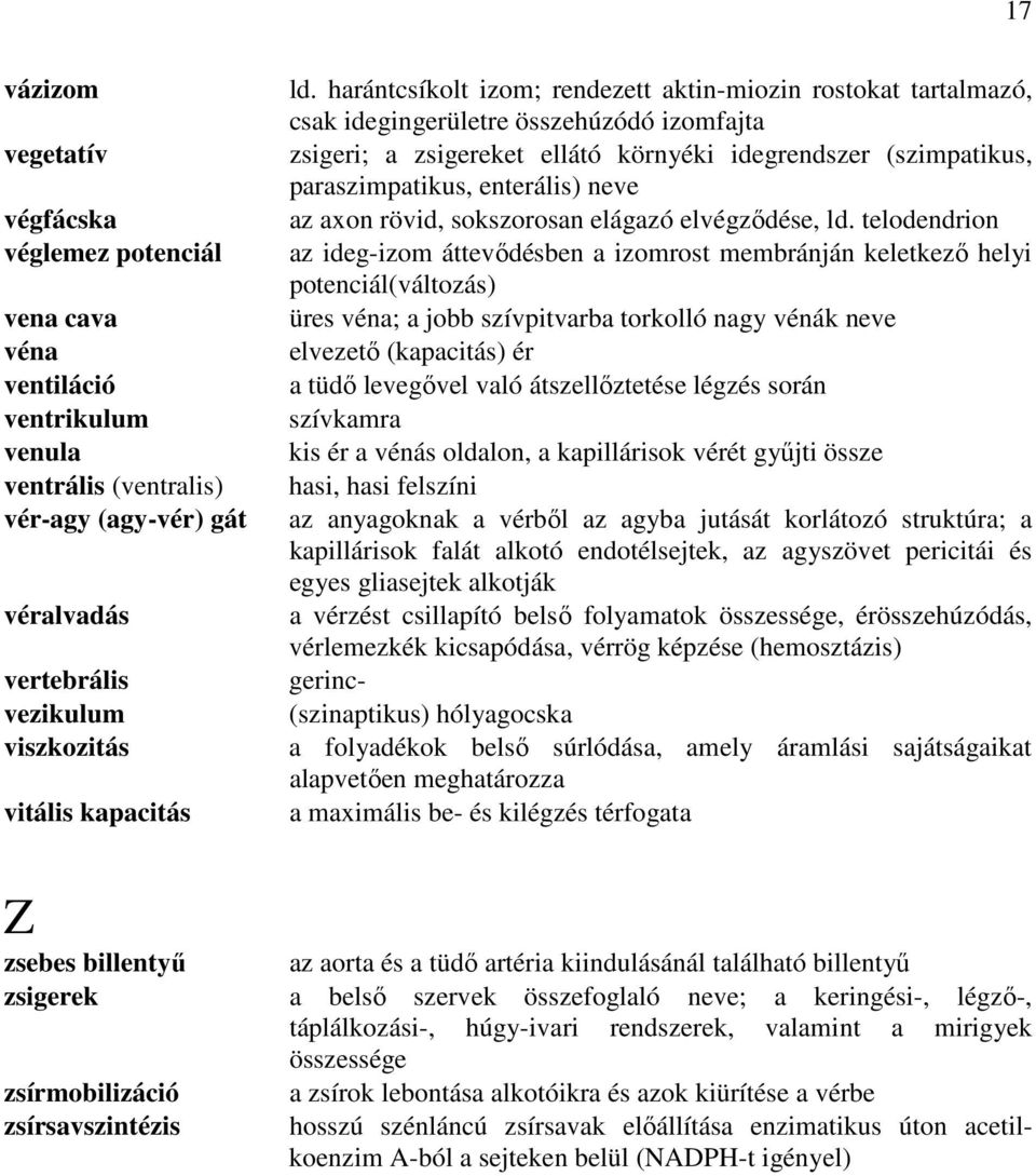 harántcsíkolt izom; rendezett aktin-miozin rostokat tartalmazó, csak idegingerületre összehúzódó izomfajta zsigeri; a zsigereket ellátó környéki idegrendszer (szimpatikus, paraszimpatikus, enterális)