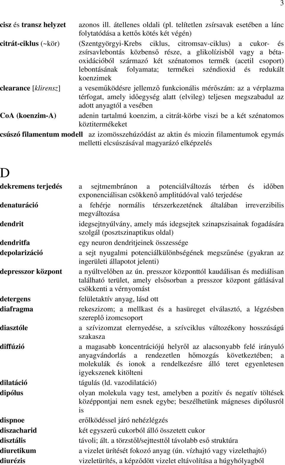 glikolízisből vagy a bétaoxidációból származó két szénatomos termék (acetil csoport) lebontásának folyamata; termékei széndioxid és redukált koenzimek clearance [klirensz] a veseműködésre jellemző