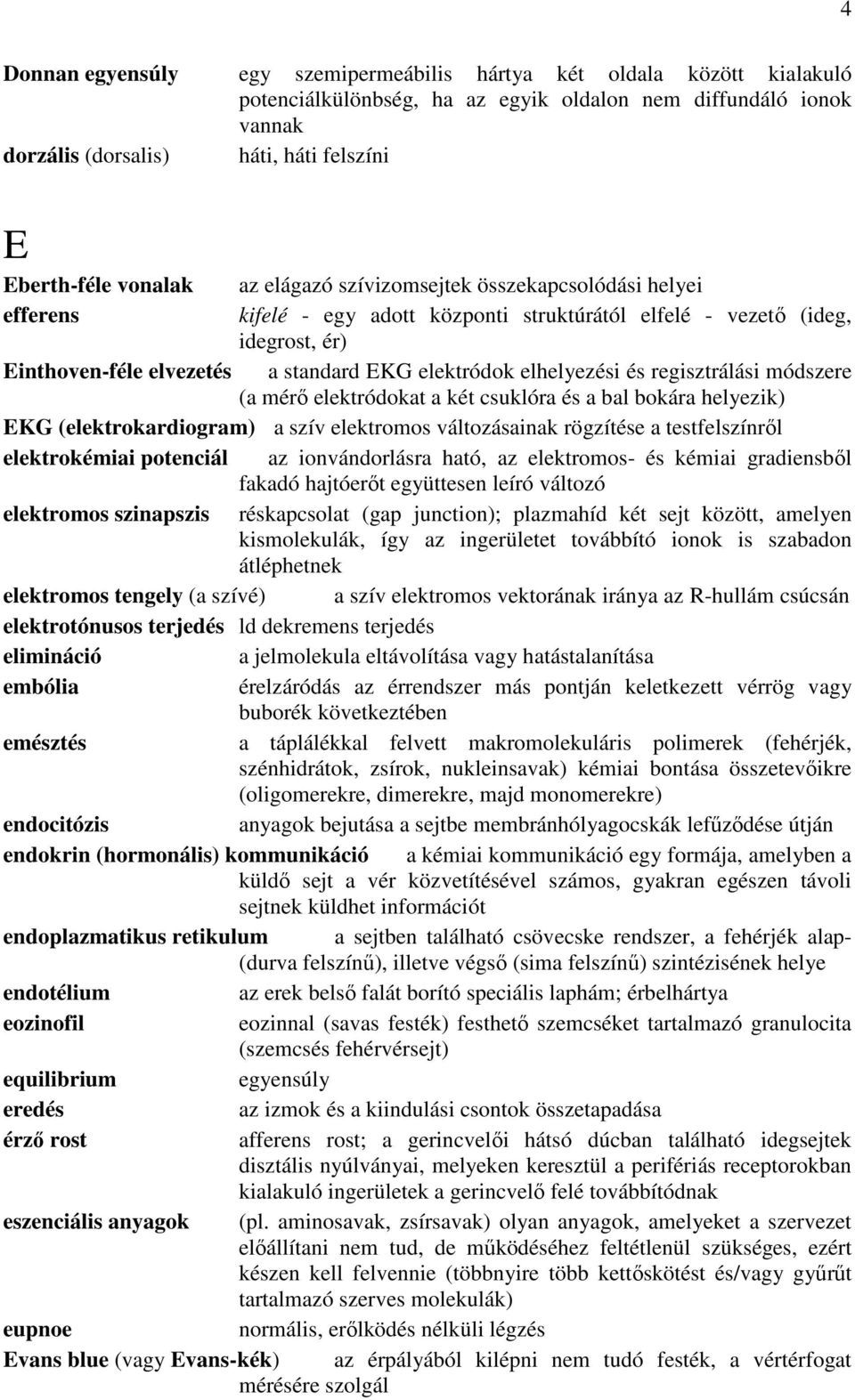 elhelyezési és regisztrálási módszere (a mérő elektródokat a két csuklóra és a bal bokára helyezik) EKG (elektrokardiogram) a szív elektromos változásainak rögzítése a testfelszínről elektrokémiai