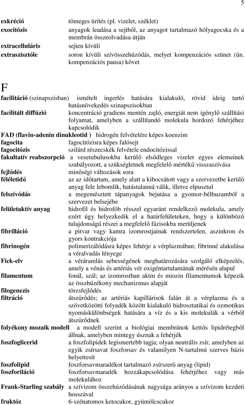 kompenzációs pausa) követ F facilitáció (szinapszisban) ismételt ingerlés hatására kialakuló, rövid ideig tartó hatásnövekedés szinapszisokban facilitált diffúzió koncentráció gradiens mentén zajló,