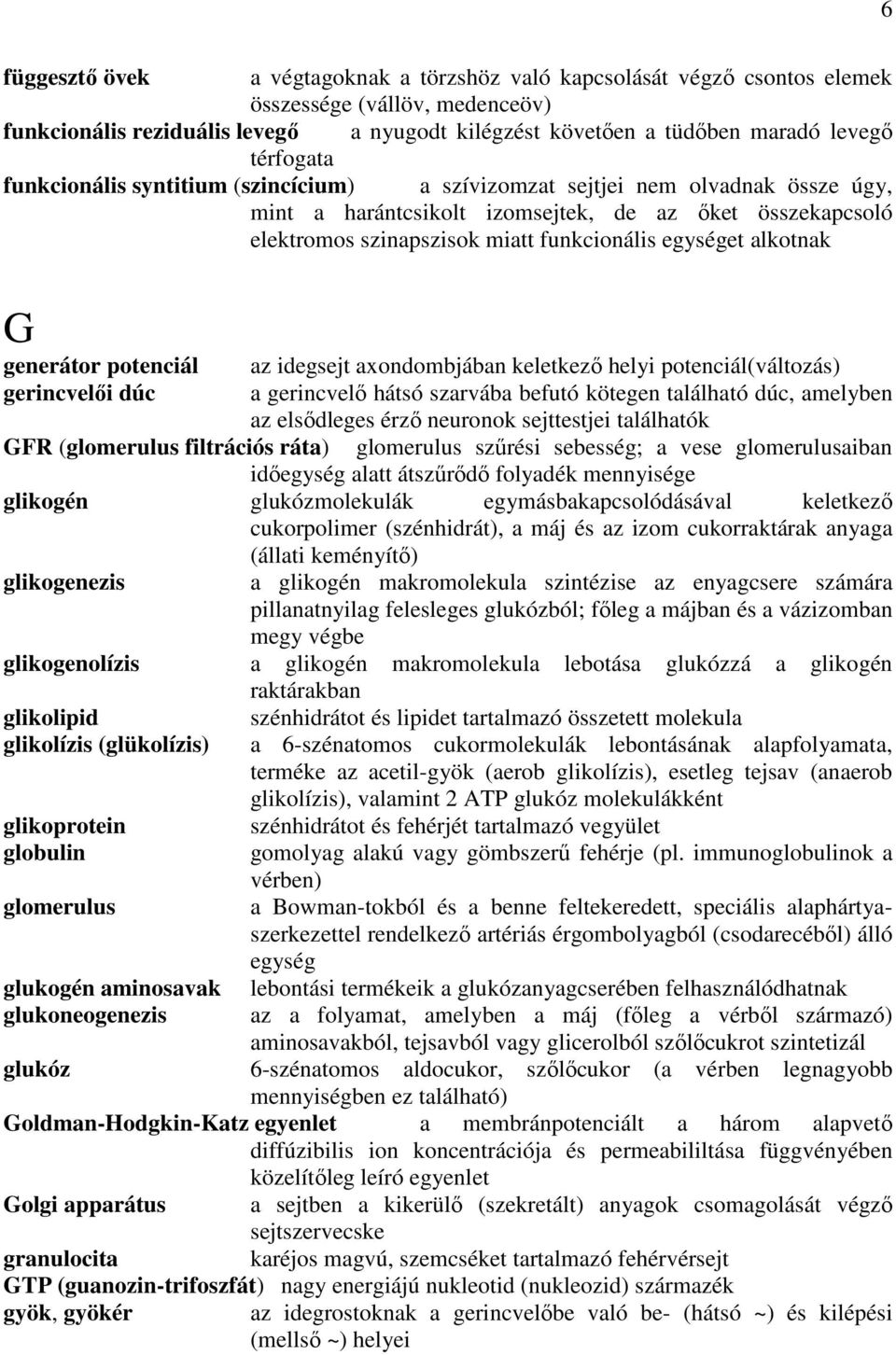 egységet alkotnak G generátor potenciál az idegsejt axondombjában keletkező helyi potenciál(változás) gerincvelői dúc a gerincvelő hátsó szarvába befutó kötegen található dúc, amelyben az elsődleges