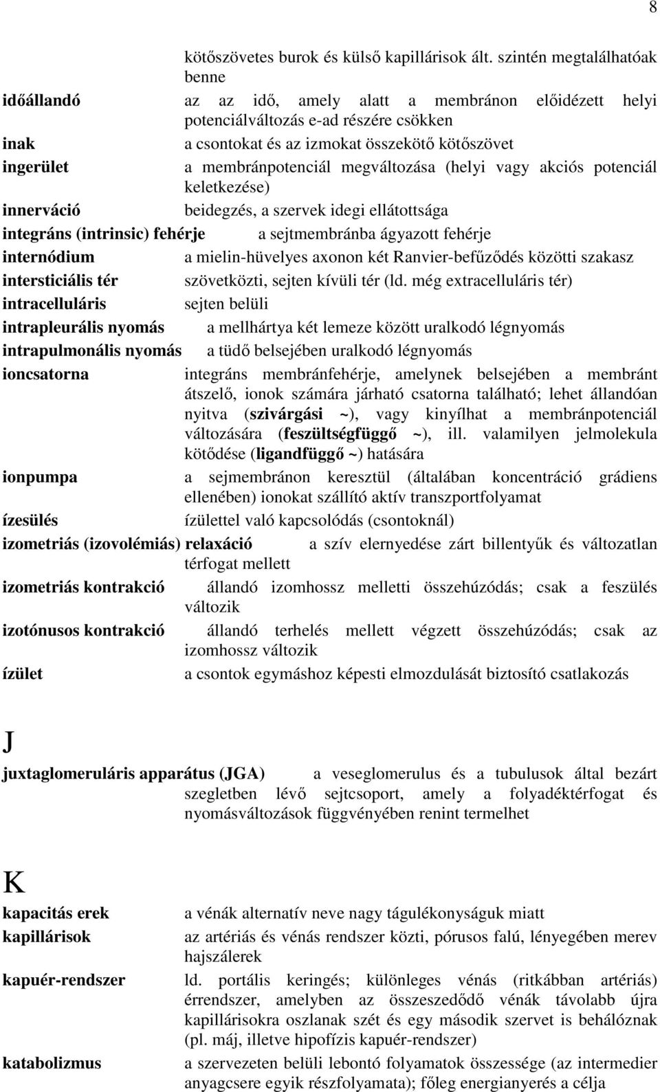 membránpotenciál megváltozása (helyi vagy akciós potenciál keletkezése) innerváció beidegzés, a szervek idegi ellátottsága integráns (intrinsic) fehérje a sejtmembránba ágyazott fehérje internódium a