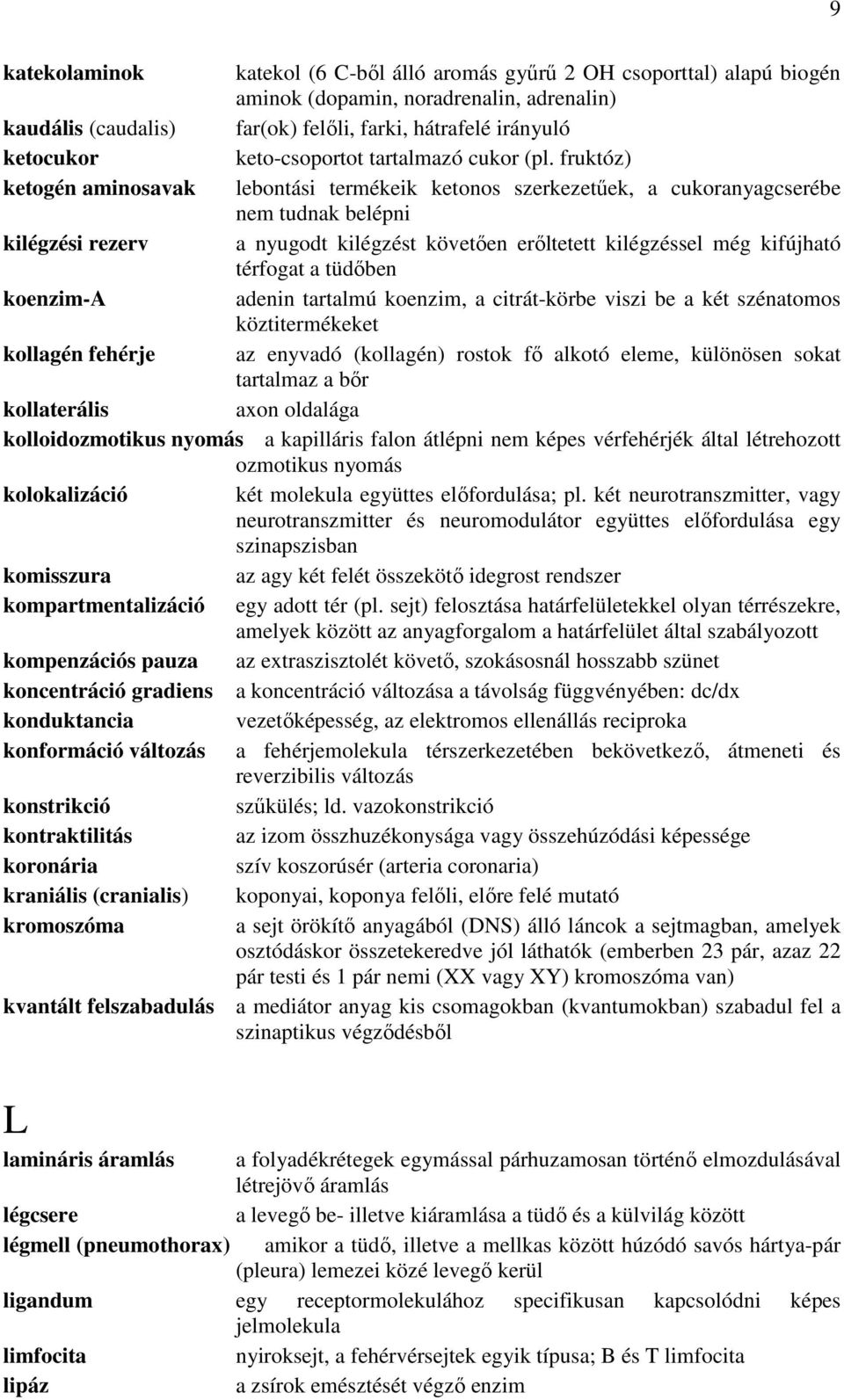 fruktóz) ketogén aminosavak lebontási termékeik ketonos szerkezetűek, a cukoranyagcserébe nem tudnak belépni kilégzési rezerv a nyugodt kilégzést követően erőltetett kilégzéssel még kifújható