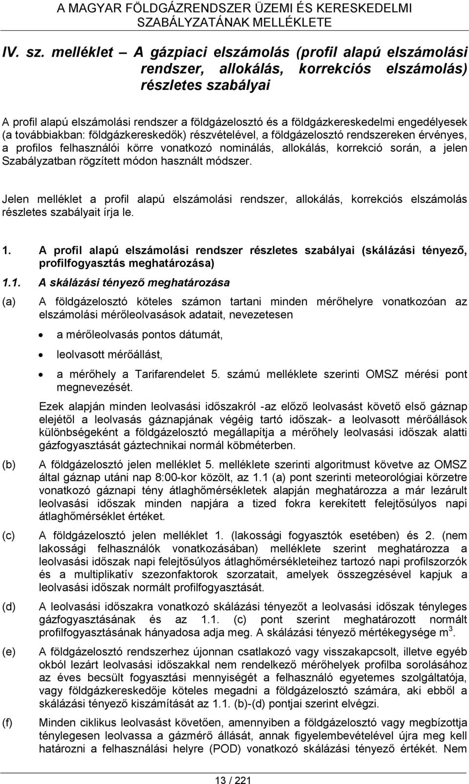 engedélyesek (a továbbiakban: földgázkereskedők) részvételével, a földgázelosztó rendszereken érvényes, a profilos felhasználói körre vonatkozó nominálás, allokálás, korrekció során, a jelen