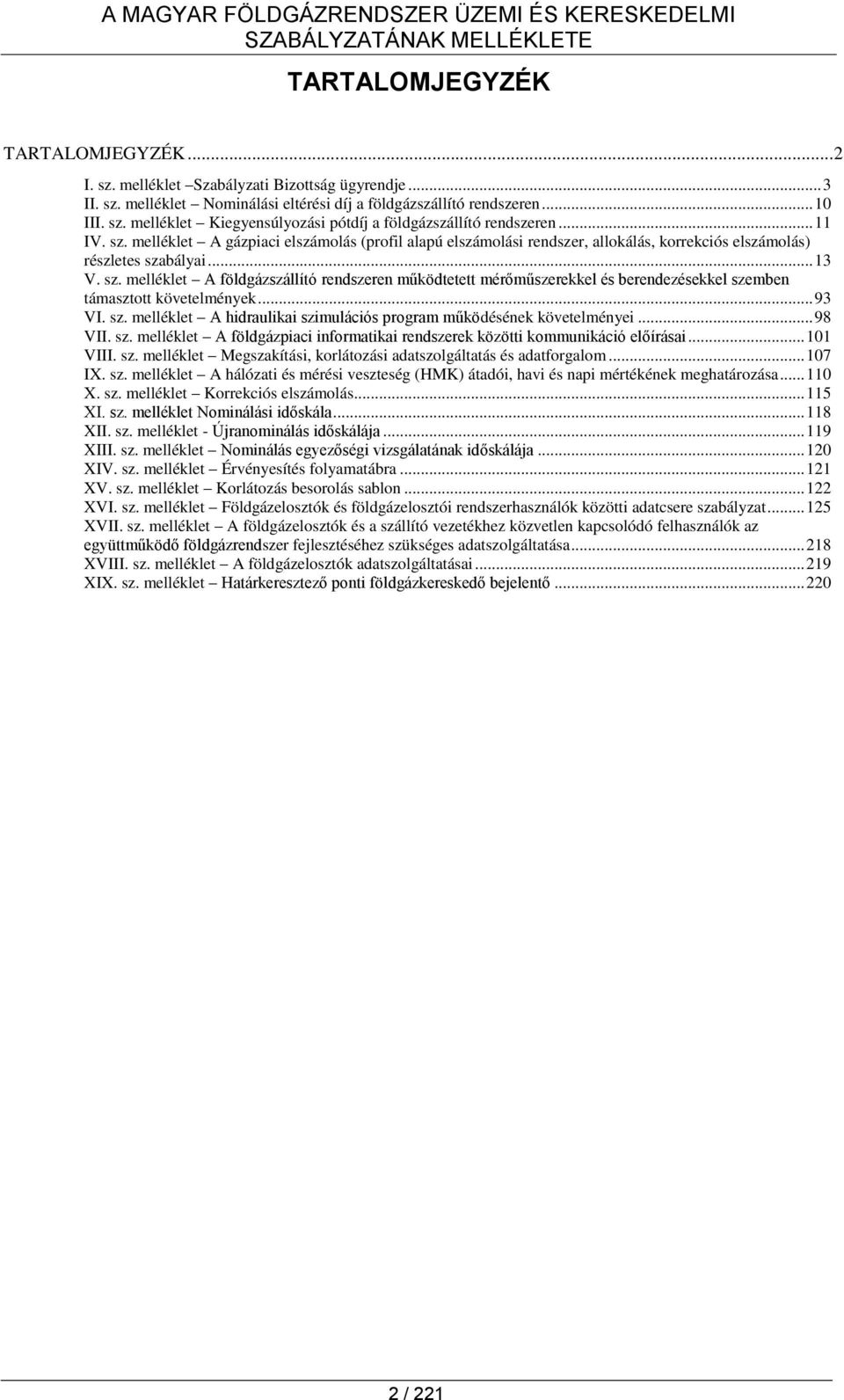 .. 93 VI. sz. melléklet A hidraulikai szimulációs program működésének követelményei... 98 VII. sz. melléklet A földgázpiaci informatikai rendszerek közötti kommunikáció előírásai... 101 VIII. sz. melléklet Megszakítási, korlátozási adatszolgáltatás és adatforgalom.