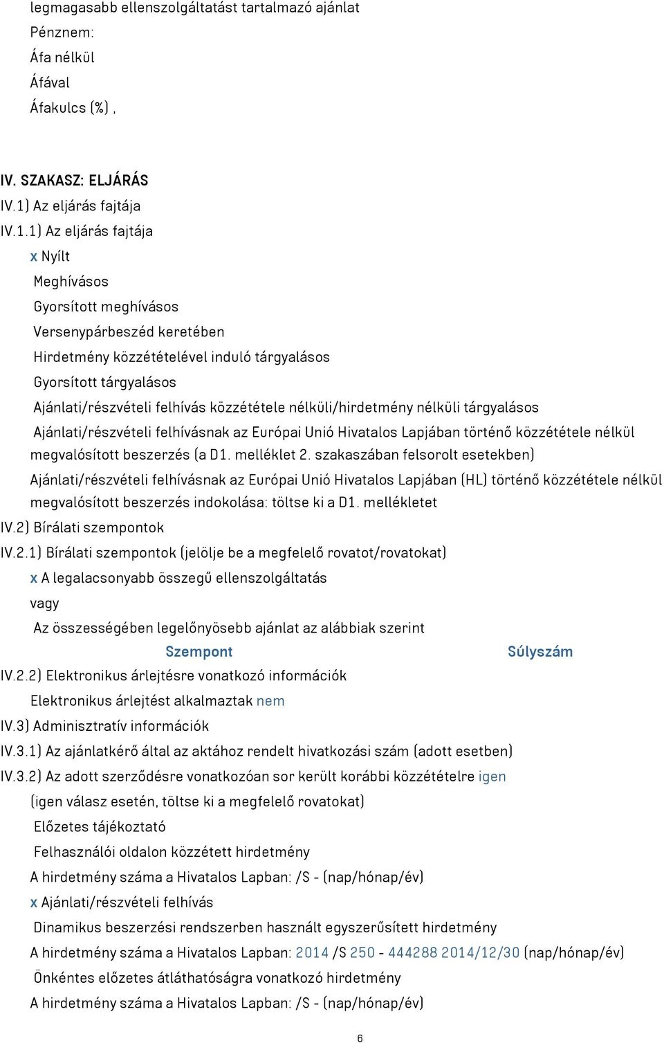 1) Az eljárás fajtája x Nyílt Meghívásos Gyorsított meghívásos Versenypárbeszéd keretében Hirdetmény közzétételével induló tárgyalásos Gyorsított tárgyalásos Ajánlati/részvételi felhívás közzététele