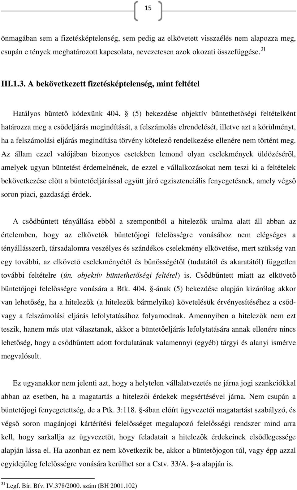 (5) bekezdése objektív büntethetőségi feltételként határozza meg a csődeljárás megindítását, a felszámolás elrendelését, illetve azt a körülményt, ha a felszámolási eljárás megindítása törvény