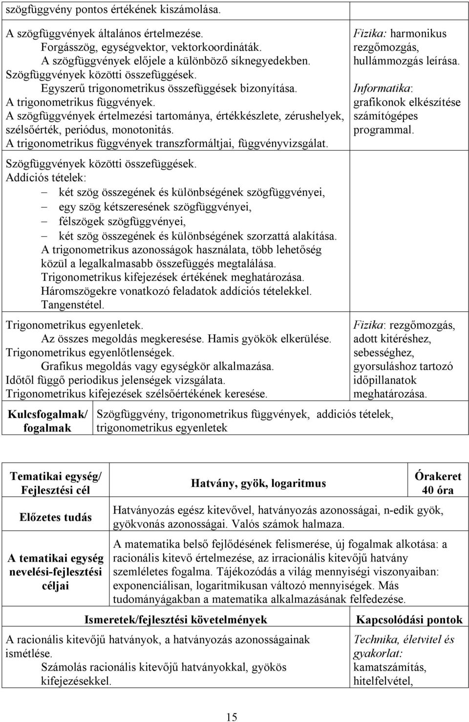 A szögfüggvények értelmezési tartománya, értékkészlete, zérushelyek, szélsőérték, periódus, monotonitás. A trigonometrikus függvények transzformáltjai, függvényvizsgálat.