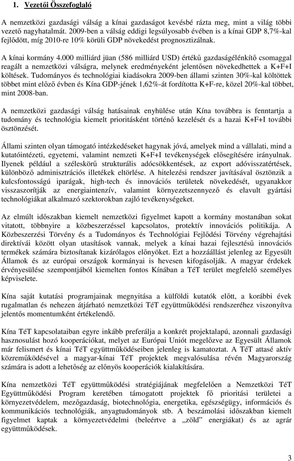 000 milliárd jüan (586 milliárd USD) értékő gazdaságélénkítı csomaggal reagált a nemzetközi válságra, melynek eredményeként jelentısen növekedhettek a K+F+I költések.