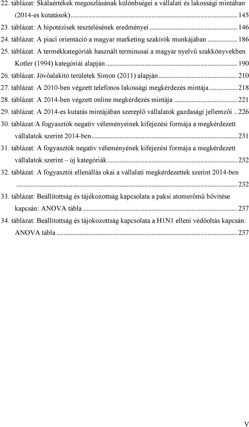 táblázat: Jövőalakító területek Simon (2011) alapján... 210 27. táblázat: A 2010-ben végzett telefonos lakossági megkérdezés mintája... 218 28. táblázat: A 2014-ben végzett online megkérdezés mintája.