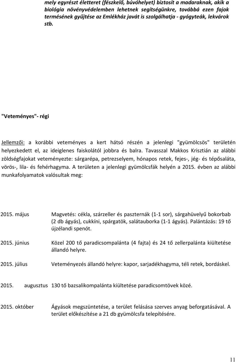 Tavasszal Makkos Krisztián az alábbi zöldségfajokat veteményezte: sárgarépa, petrezselyem, hónapos retek, fejes-, jég- és tépősaláta, vörös-, lila- és fehérhagyma.