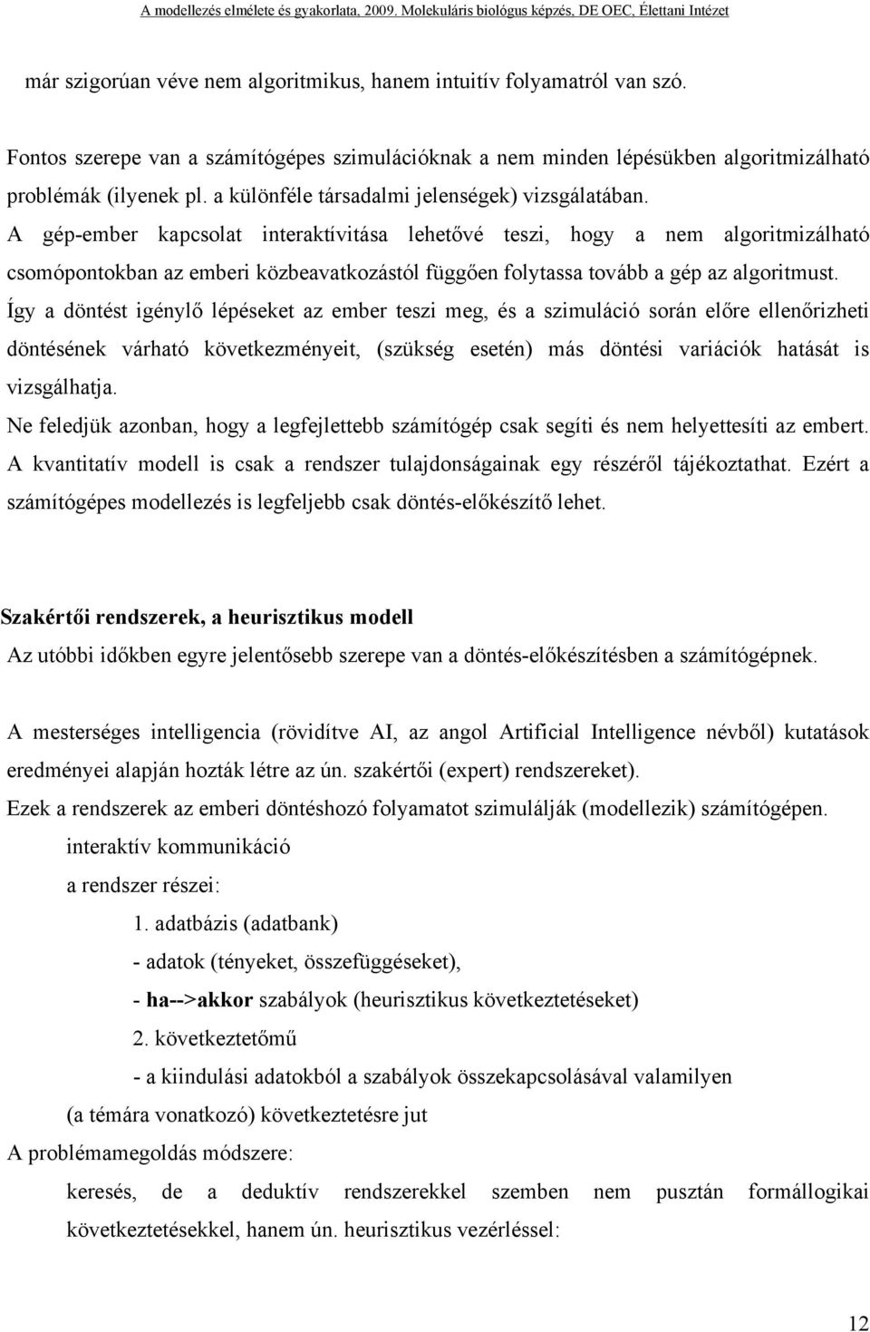 A gép-ember kapcsolat interaktívitása lehetővé teszi, hogy a nem algoritmizálható csomópontokban az emberi közbeavatkozástól függően folytassa tovább a gép az algoritmust.