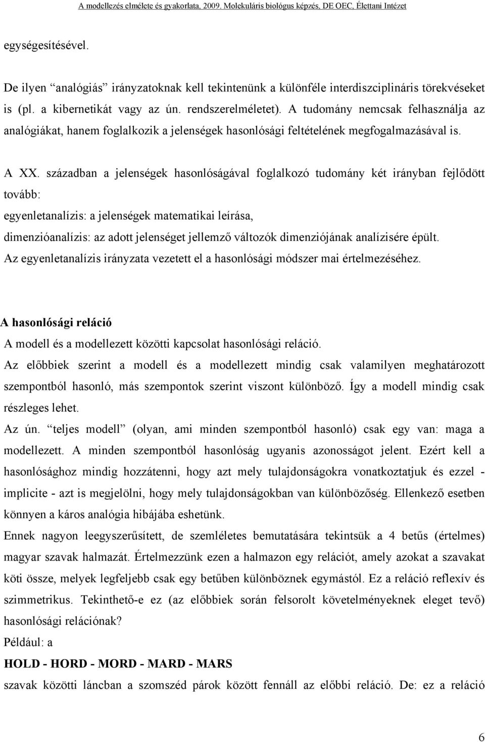 században a jelenségek hasonlóságával foglalkozó tudomány két irányban fejlődött tovább: egyenletanalízis: a jelenségek matematikai leírása, dimenzióanalízis: az adott jelenséget jellemző változók