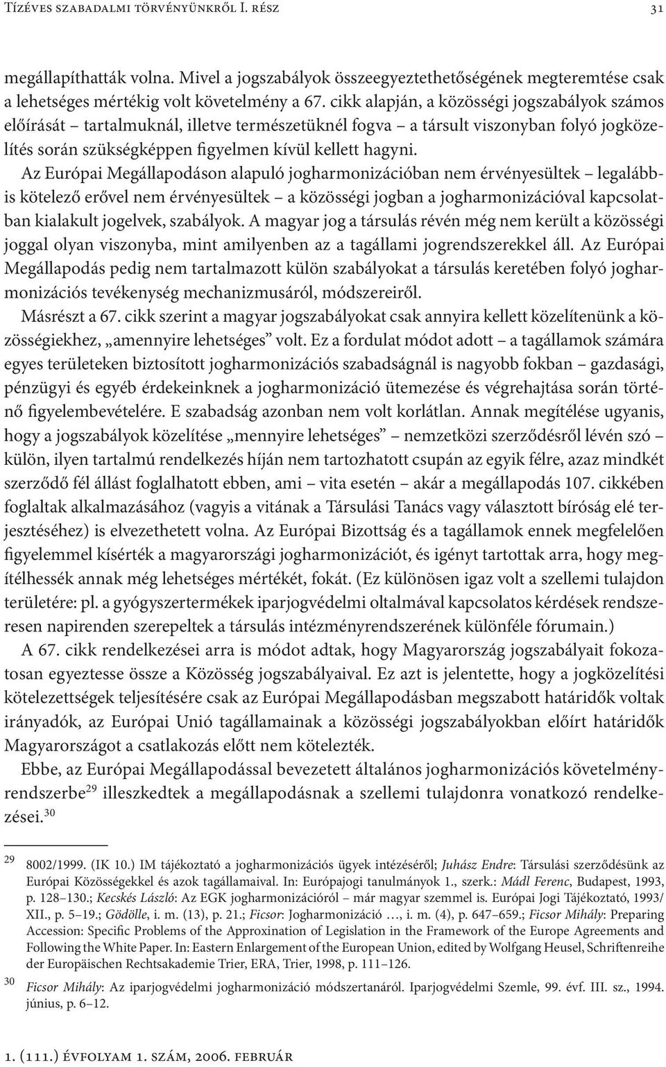 Az Európai Megállapodáson alapuló jogharmonizációban nem érvényesültek legalábbis kötelező erővel nem érvényesültek a közösségi jogban a jogharmonizációval kapcsolatban kialakult jogelvek, szabályok.