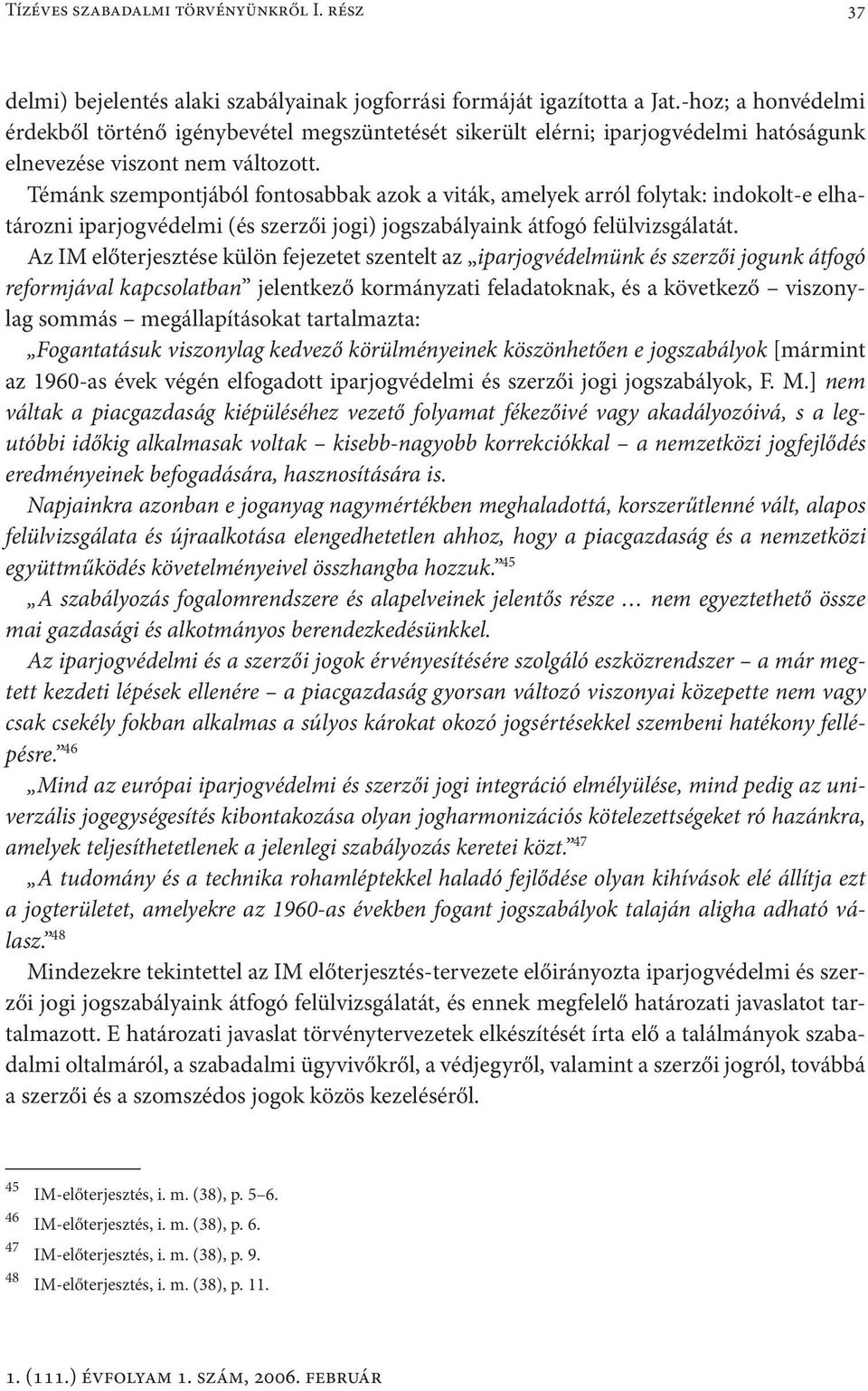 Témánk szempontjából fontosabbak azok a viták, amelyek arról folytak: indokolt-e elhatározni iparjogvédelmi (és szerzői jogi) jogszabályaink átfogó felülvizsgálatát.