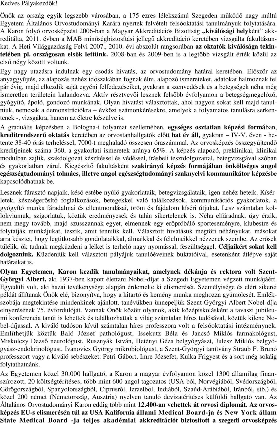 A Karon folyó orvosképzést 2006-ban a Magyar Akkreditációs Bizottság kiválósági helyként akkreditálta, 2011. évben a MAB minőségbiztosítási jellegű akkreditáció keretében vizsgálta fakultásunkat.