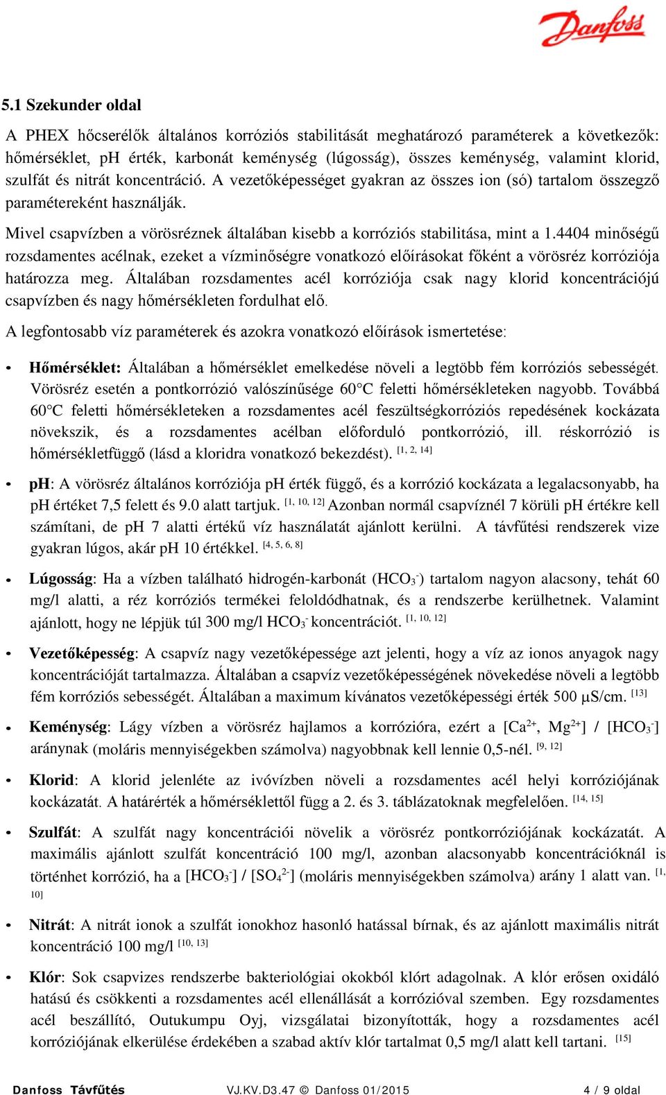 Mivel csapvízben a vörösréznek általában kisebb a korróziós stabilitása, mint a 1.