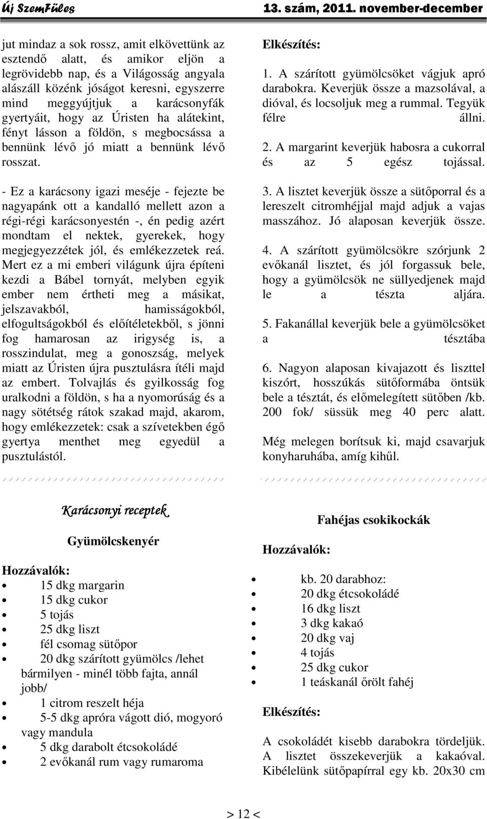 - Ez a karácsony igazi meséje - fejezte be nagyapánk ott a kandalló mellett azon a régi-régi karácsonyestén -, én pedig azért mondtam el nektek, gyerekek, hogy megjegyezzétek jól, és emlékezzetek reá.