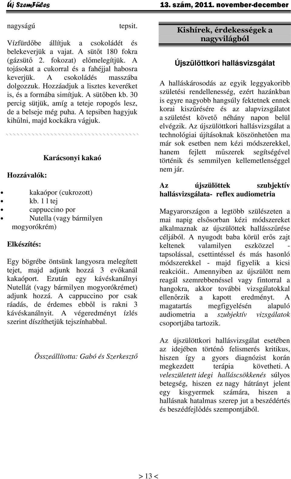 A tepsiben hagyjuk kihűlni, majd kockákra vágjuk. Hozzávalók: Karácsonyi kakaó kakaópor (cukrozott) kb.