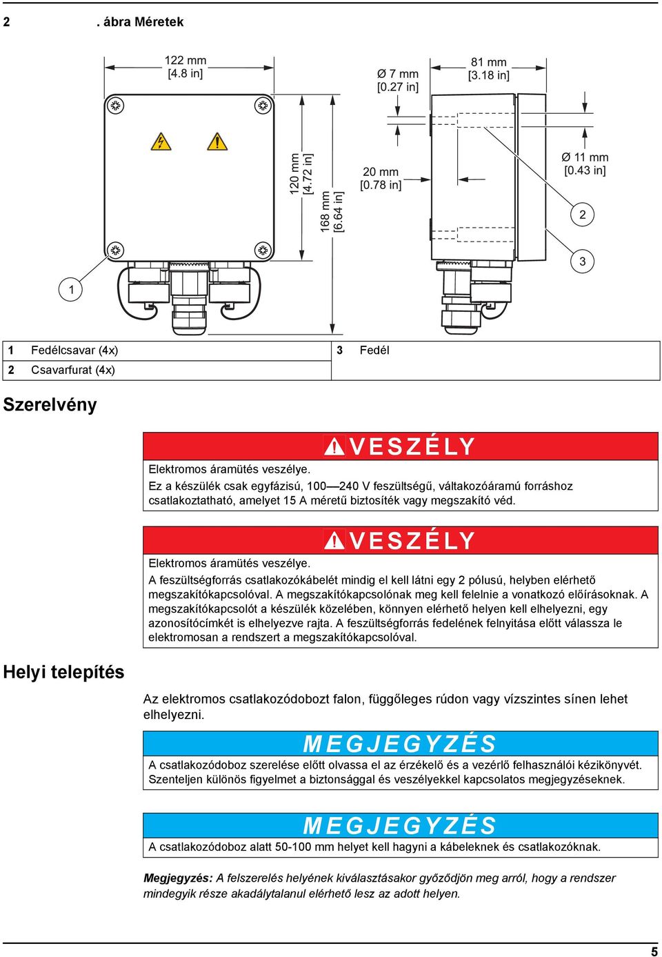 A feszültségforrás csatlakozókábelét mindig el kell látni egy 2 pólusú, helyben elérhető megszakítókapcsolóval. A megszakítókapcsolónak meg kell felelnie a vonatkozó előírásoknak.