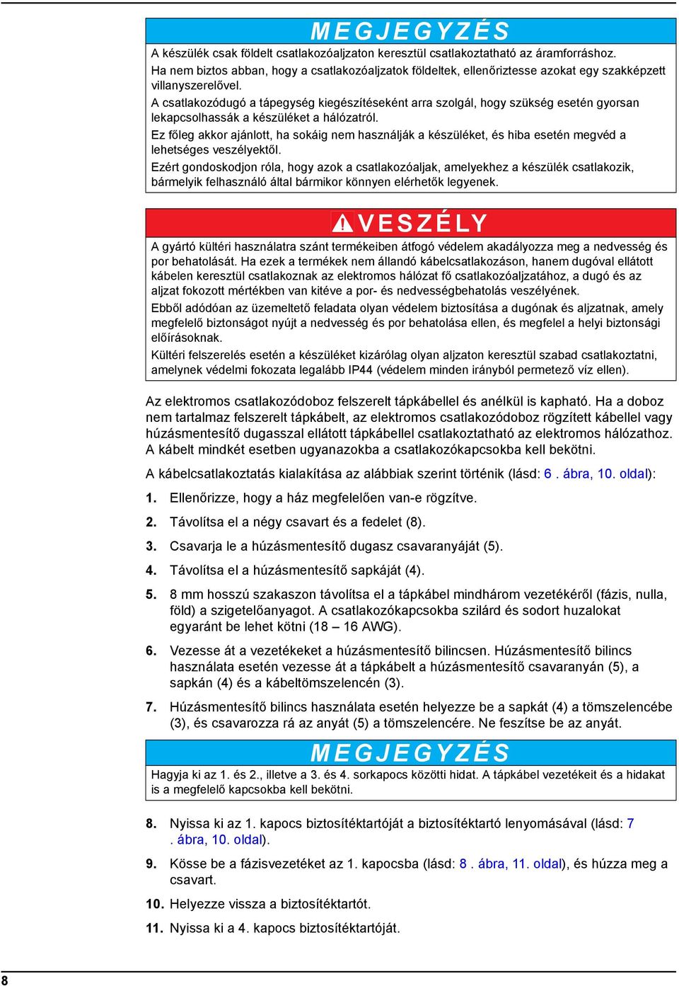 A csatlakozódugó a tápegység kiegészítéseként arra szolgál, hogy szükség esetén gyorsan lekapcsolhassák a készüléket a hálózatról.