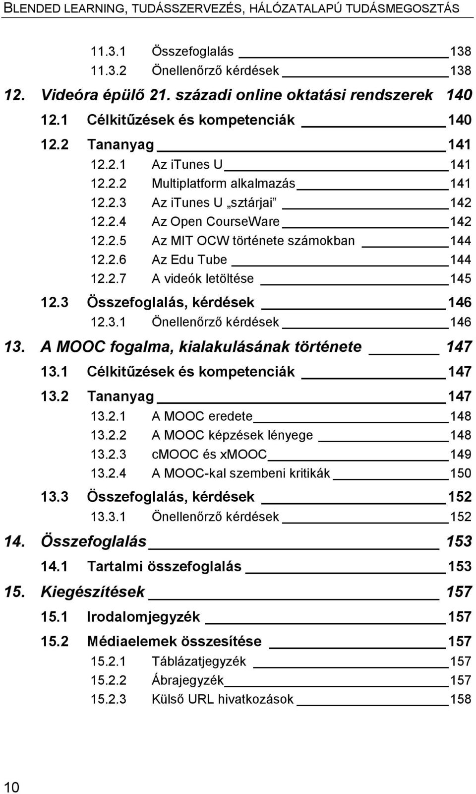 3 Összefoglalás, kérdések 146 12.3.1 Önellenőrző kérdések 146 13. A MOOC fogalma, kialakulásának története 147 13.1 Célkitűzések és kompetenciák 147 13.2 Tananyag 147 13.2.1 A MOOC eredete 148 13.2.2 A MOOC képzések lényege 148 13.