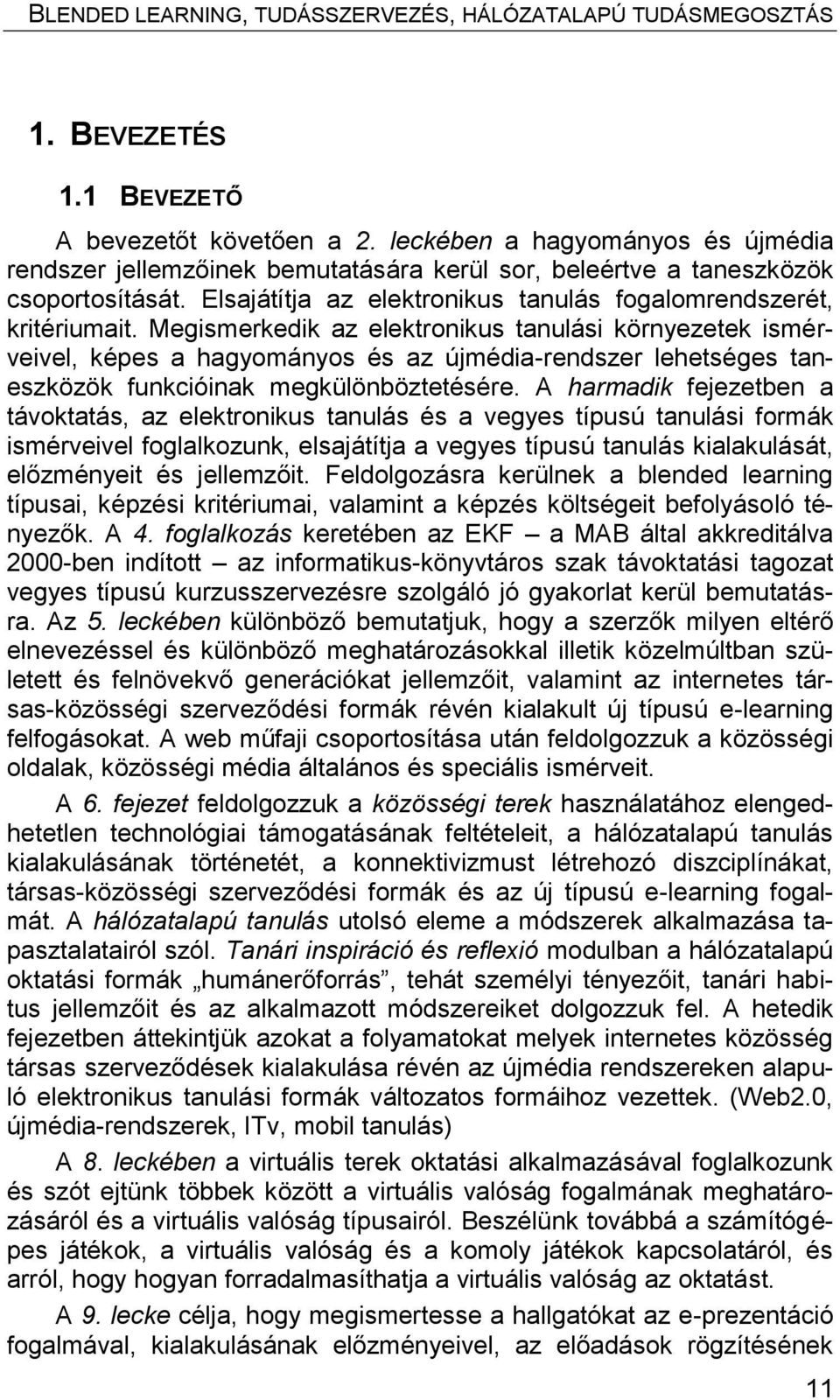 Megismerkedik az elektronikus tanulási környezetek ismérveivel, képes a hagyományos és az újmédia-rendszer lehetséges taneszközök funkcióinak megkülönböztetésére.