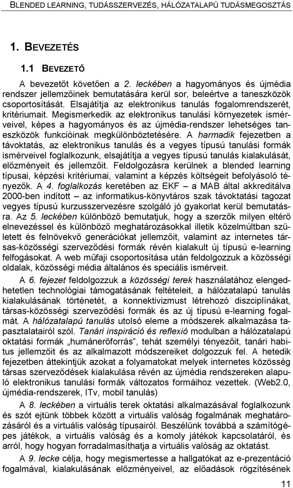 Megismerkedik az elektronikus tanulási környezetek ismérveivel, képes a hagyományos és az újmédia-rendszer lehetséges taneszközök funkcióinak megkülönböztetésére.