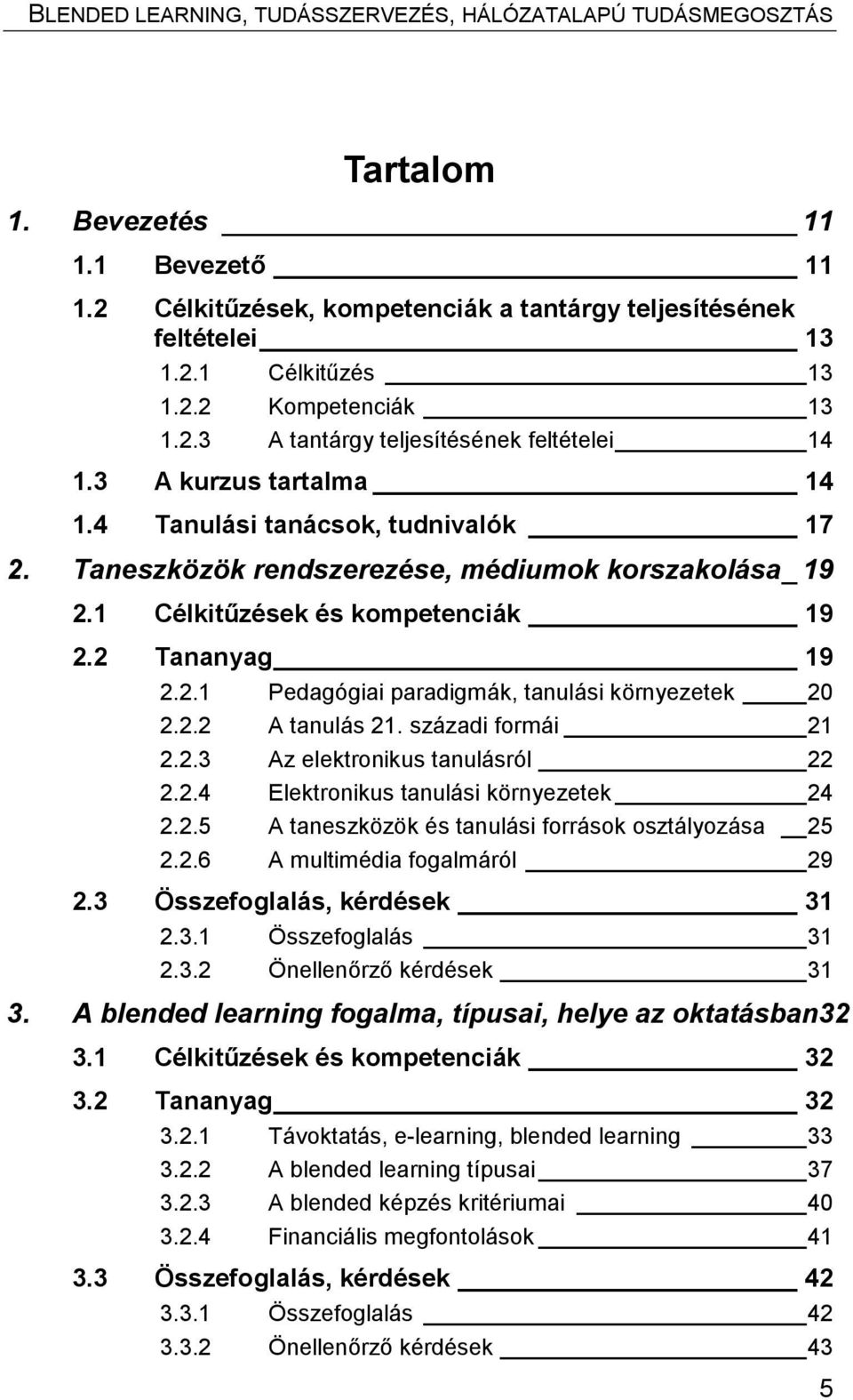 2.2 A tanulás 21. századi formái 21 2.2.3 Az elektronikus tanulásról 22 2.2.4 Elektronikus tanulási környezetek 24 2.2.5 A taneszközök és tanulási források osztályozása 25 2.2.6 A multimédia fogalmáról 29 2.