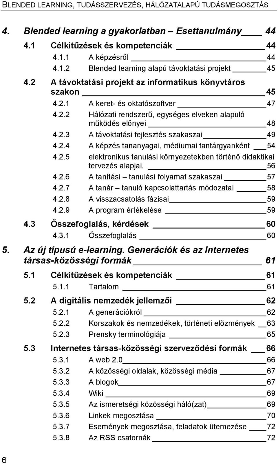 2.4 A képzés tananyagai, médiumai tantárgyanként 54 4.2.5 elektronikus tanulási környezetekben történő didaktikai tervezés alapjai. 56 4.2.6 A tanítási tanulási folyamat szakaszai 57 4.2.7 A tanár tanuló kapcsolattartás módozatai 58 4.