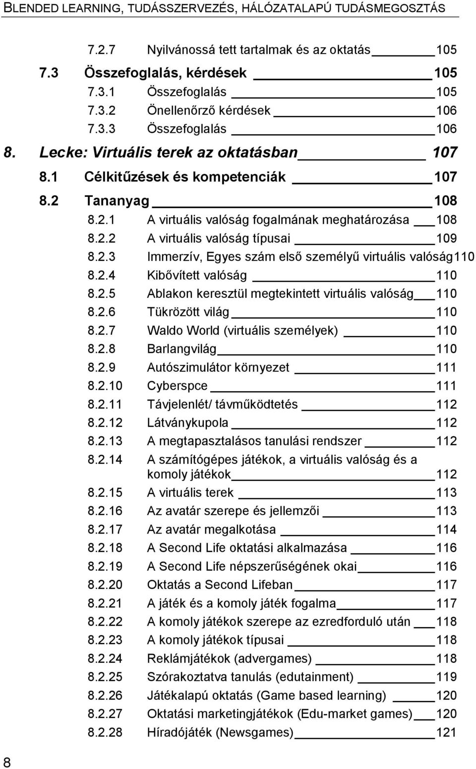 2.4 Kibővített valóság 110 8.2.5 Ablakon keresztül megtekintett virtuális valóság 110 8.2.6 Tükrözött világ 110 8.2.7 Waldo World (virtuális személyek) 110 8.2.8 Barlangvilág 110 8.2.9 Autószimulátor környezet 111 8.