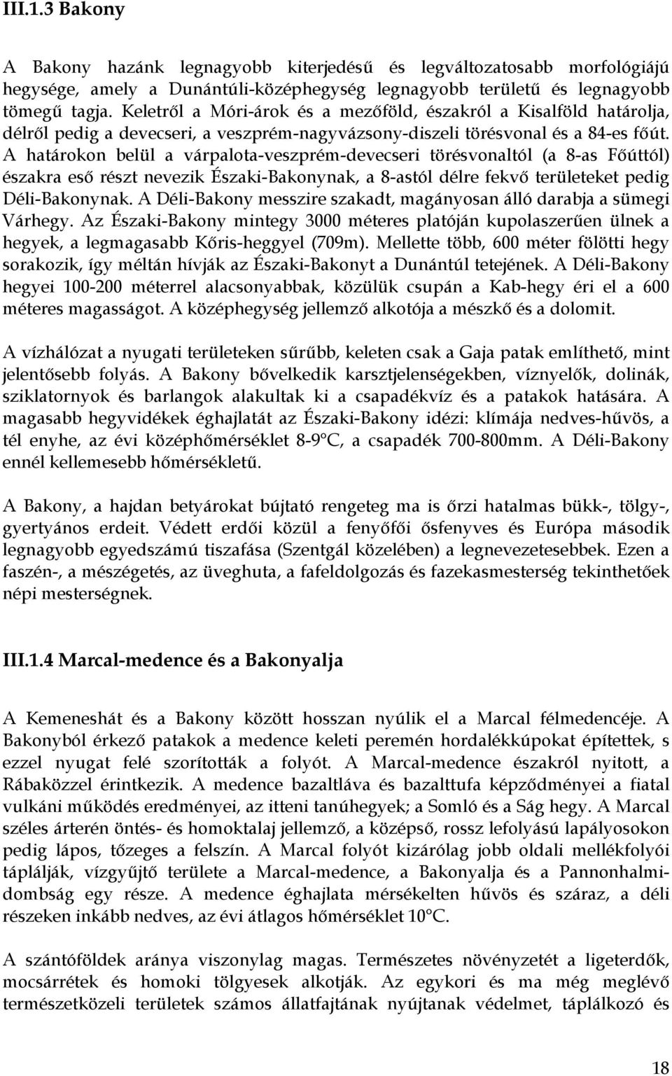 A határokon belül a várpalota-veszprém-devecseri törésvonaltól (a 8-as Főúttól északra eső részt nevezik Északi-Bakonynak, a 8-astól délre fekvő területeket pedig Déli-Bakonynak.