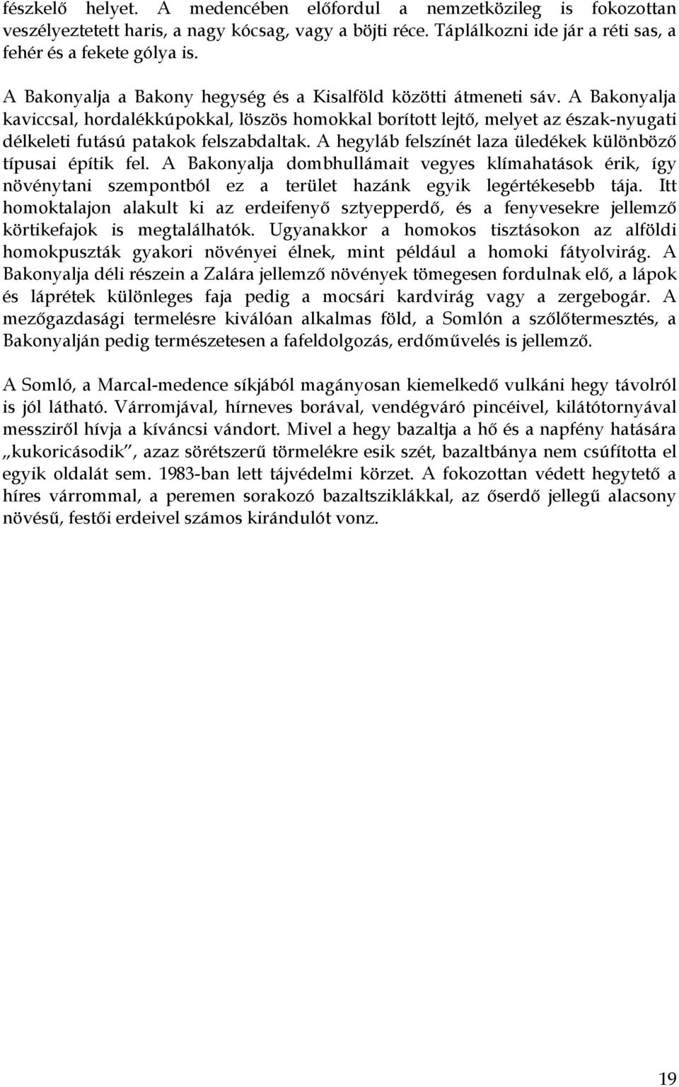 A Bakonyalja kaviccsal, hordalékkúpokkal, löszös homokkal borított lejtő, melyet az észak-nyugati délkeleti futású patakok felszabdaltak.