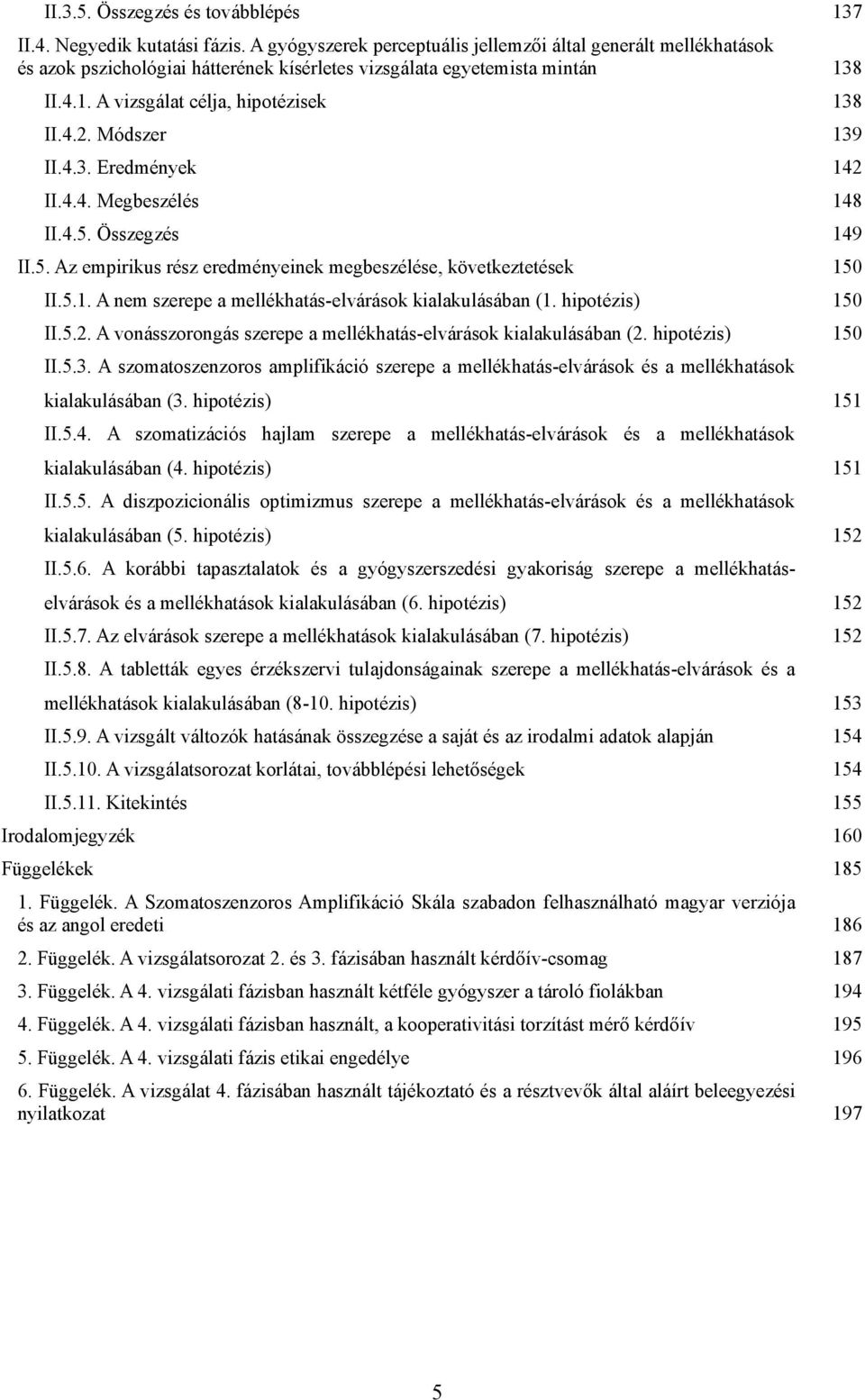 Módszer 139 II.4.3. Eredmények 142 II.4.4. Megbeszélés 148 II.4.5. Összegzés 149 II.5. Az empirikus rész eredményeinek megbeszélése, következtetések 150 II.5.1. A nem szerepe a mellékhatás-elvárások kialakulásában (1.