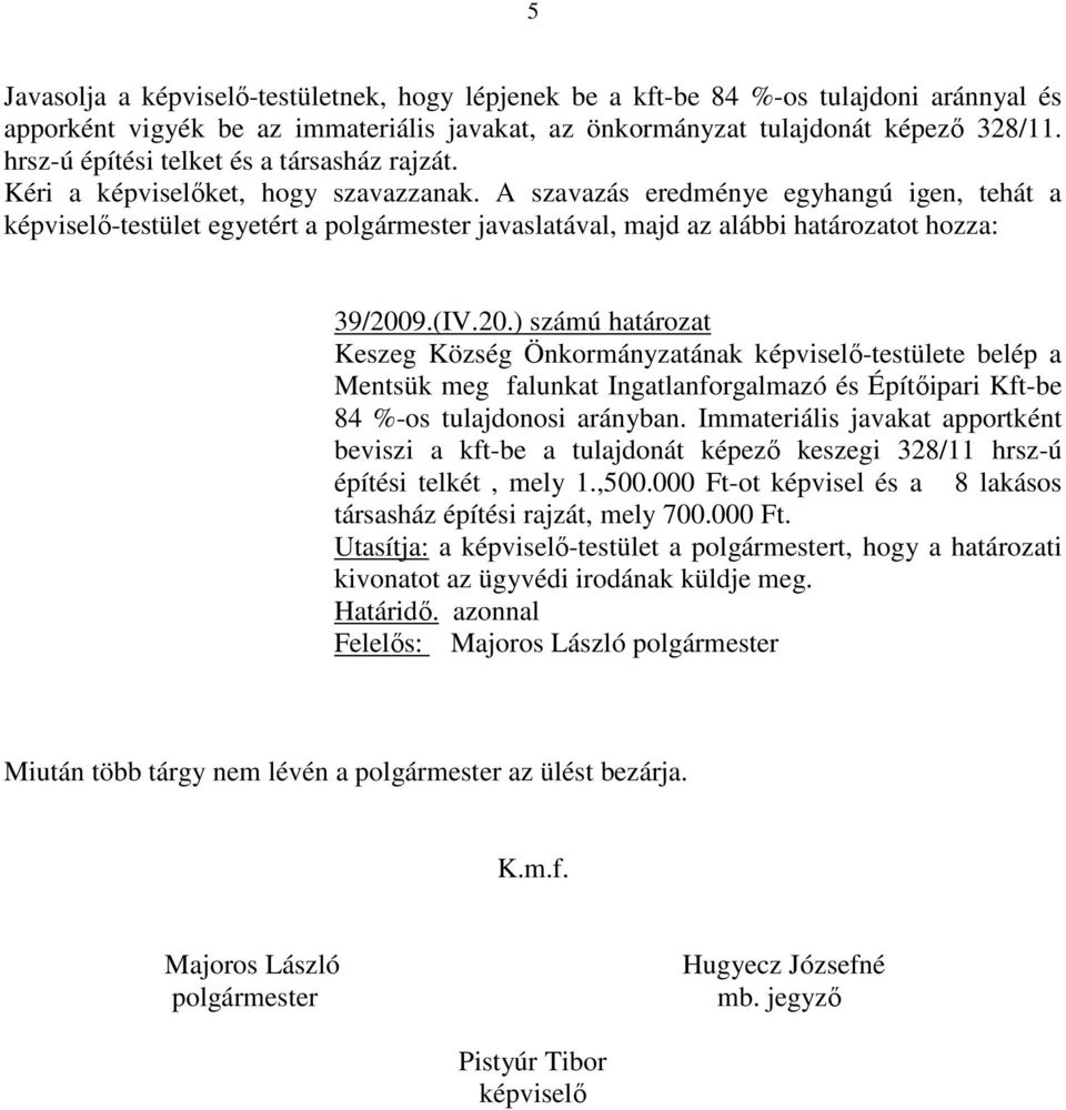 A szavazás eredménye egyhangú igen, tehát a képviselő-testület egyetért a polgármester javaslatával, majd az alábbi határozatot hozza: 39/200