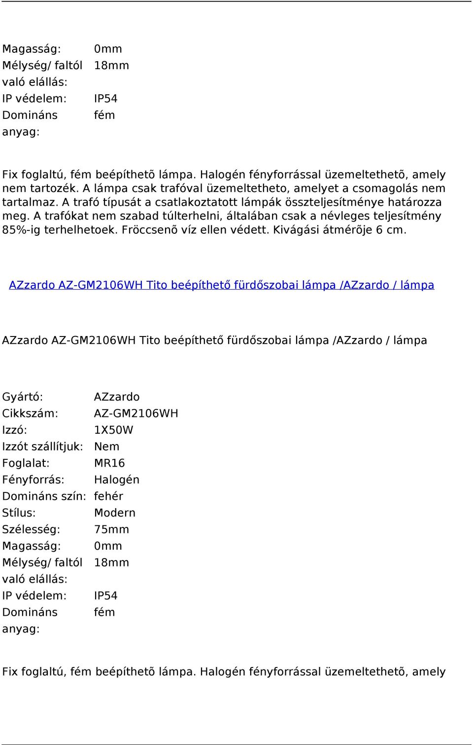 A trafókat nem szabad túlterhelni, általában csak a névleges teljesítmény 85%-ig terhelhetoek. Fröccsenõ víz ellen védett. Kivágási átmérõje 6 cm.