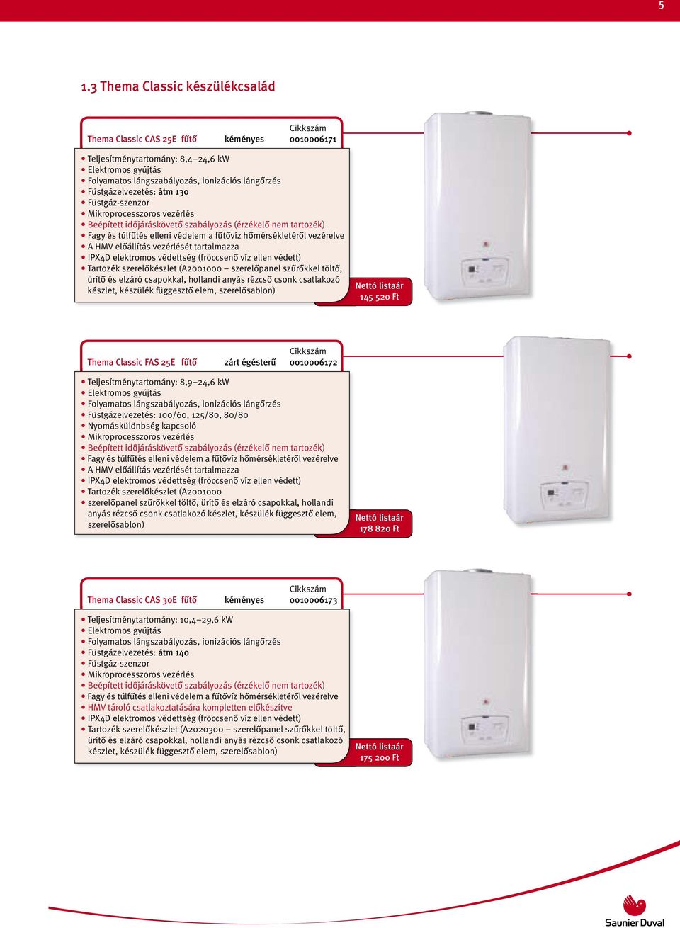 HMV előállítás vezérlését tartalmazza IPX4D elektromos védettség (fröccsenő víz ellen védett) Tartozék szerelőkészlet (A2001000 szerelőpanel szűrőkkel töltő, ürítő és elzáró csapokkal, hollandi anyás