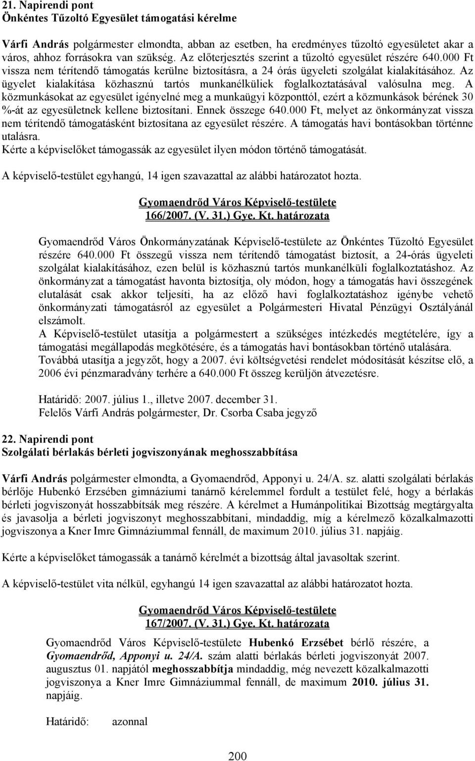 Az ügyelet kialakítása közhasznú tartós munkanélküliek foglalkoztatásával valósulna meg.