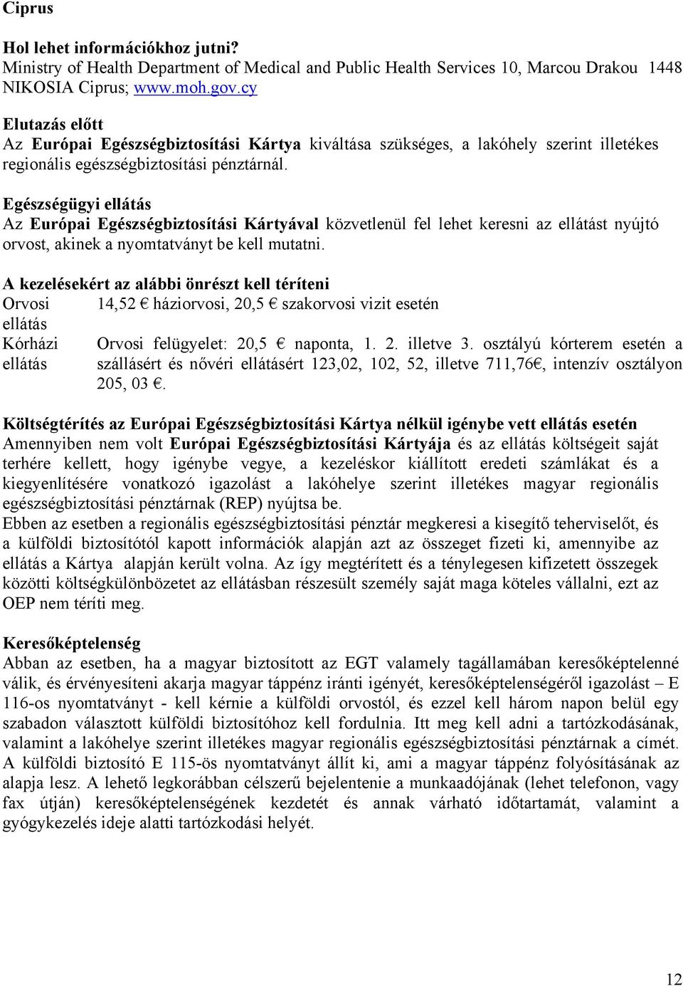 Egészségügyi ellátás Az Európai Egészségbiztosítási Kártyával közvetlenül fel lehet keresni az ellátást nyújtó orvost, akinek a nyomtatványt be kell mutatni.