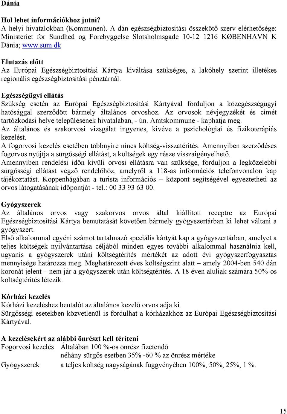 dk Elutazás előtt Az Európai Egészségbiztosítási Kártya kiváltása szükséges, a lakóhely szerint illetékes regionális egészségbiztosítási pénztárnál.