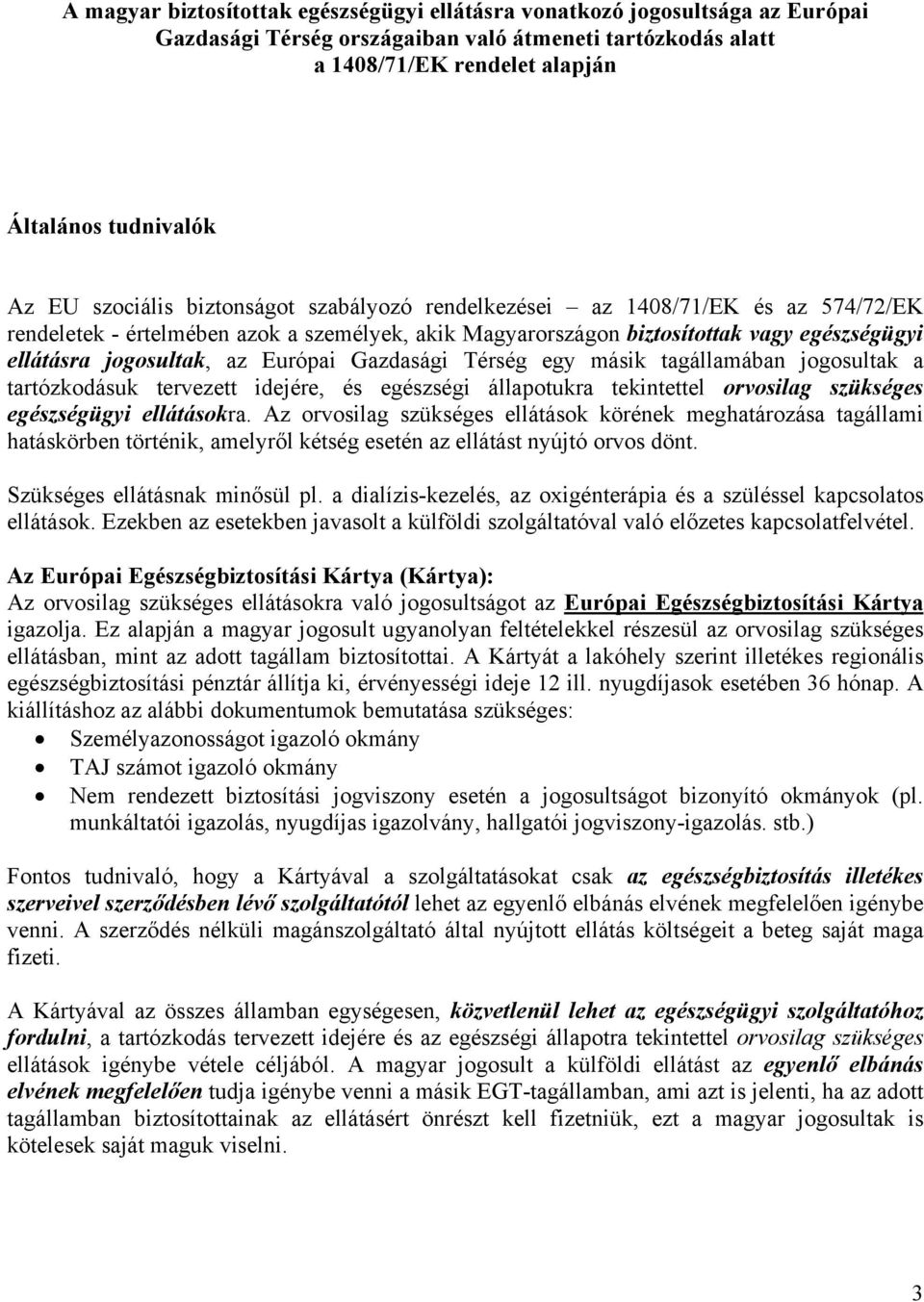 Európai Gazdasági Térség egy másik tagállamában jogosultak a tartózkodásuk tervezett idejére, és egészségi állapotukra tekintettel orvosilag szükséges egészségügyi ellátásokra.