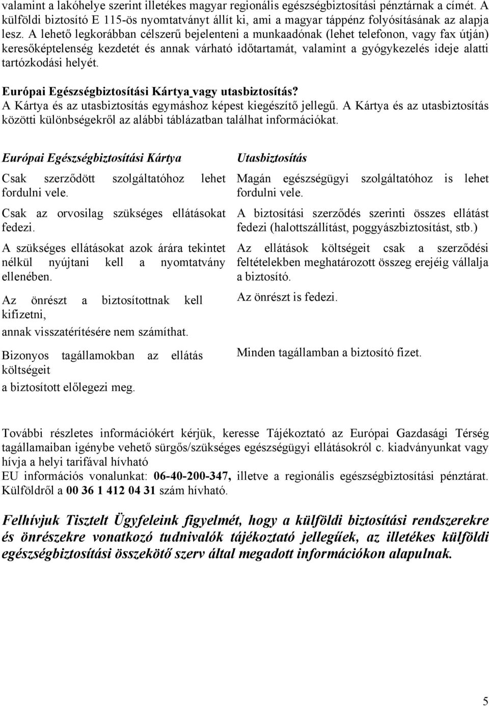 A lehető legkorábban célszerű bejelenteni a munkaadónak (lehet telefonon, vagy fax útján) keresőképtelenség kezdetét és annak várható időtartamát, valamint a gyógykezelés ideje alatti tartózkodási