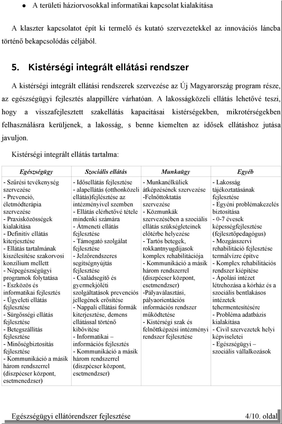 A lakosságközeli ellátás lehetővé teszi, hogy a visszafejlesztett szakellátás kapacitásai kistérségekben, mikrotérségekben felhasználásra kerüljenek, a lakosság, s benne kiemelten az idősek